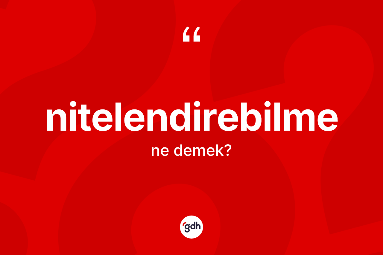 Nitelendirebilme kelimesinin sözlükteki tanımı nedir? Nitelendirebilmenin kısaca tanımı nedir?