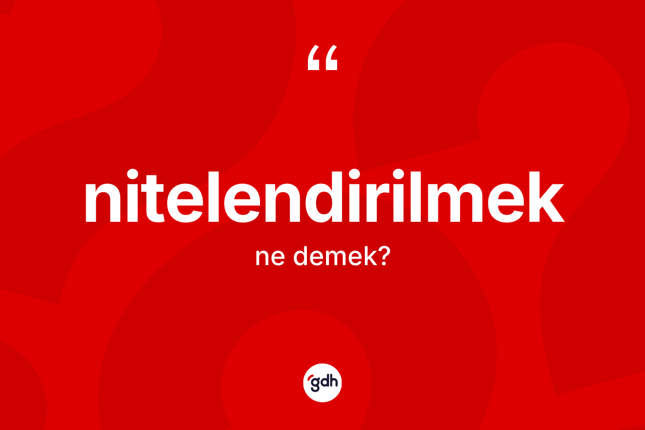 Nitelendirilmek kelimesinin anlamı nedir? Nitelendirilmeğin TDK'ya göre anlamı nedir?