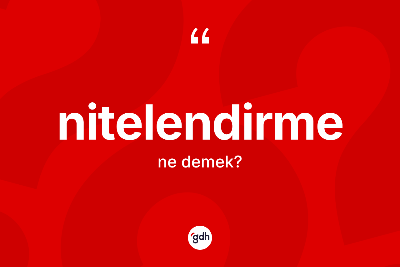 Nitelendirme kelimesi ne demek? Nitelendirmenin TDK'ya göre anlamı nedir?