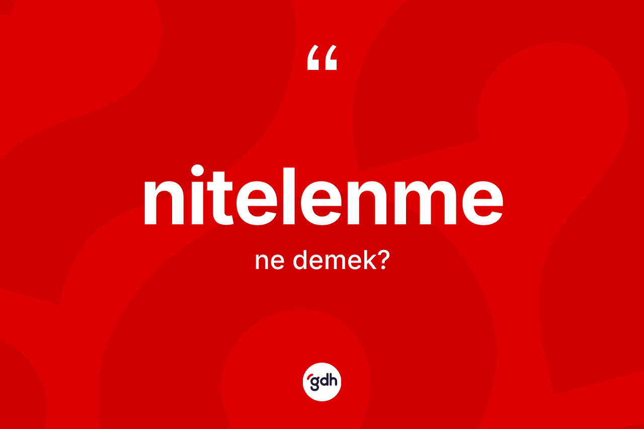 Nitelenme kelimesinin anlamı nedir? Nitelenme kelimesinin TDK'ya göre açıklaması nedir?