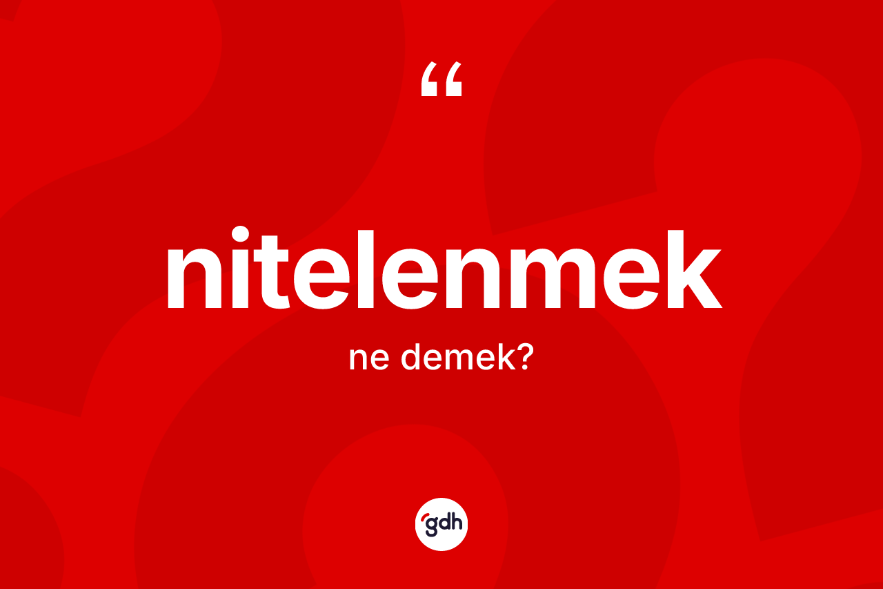 Nitelenmek kelimesinin tanımı nedir? Nitelenmeğin sözlükteki anlamı nedir?