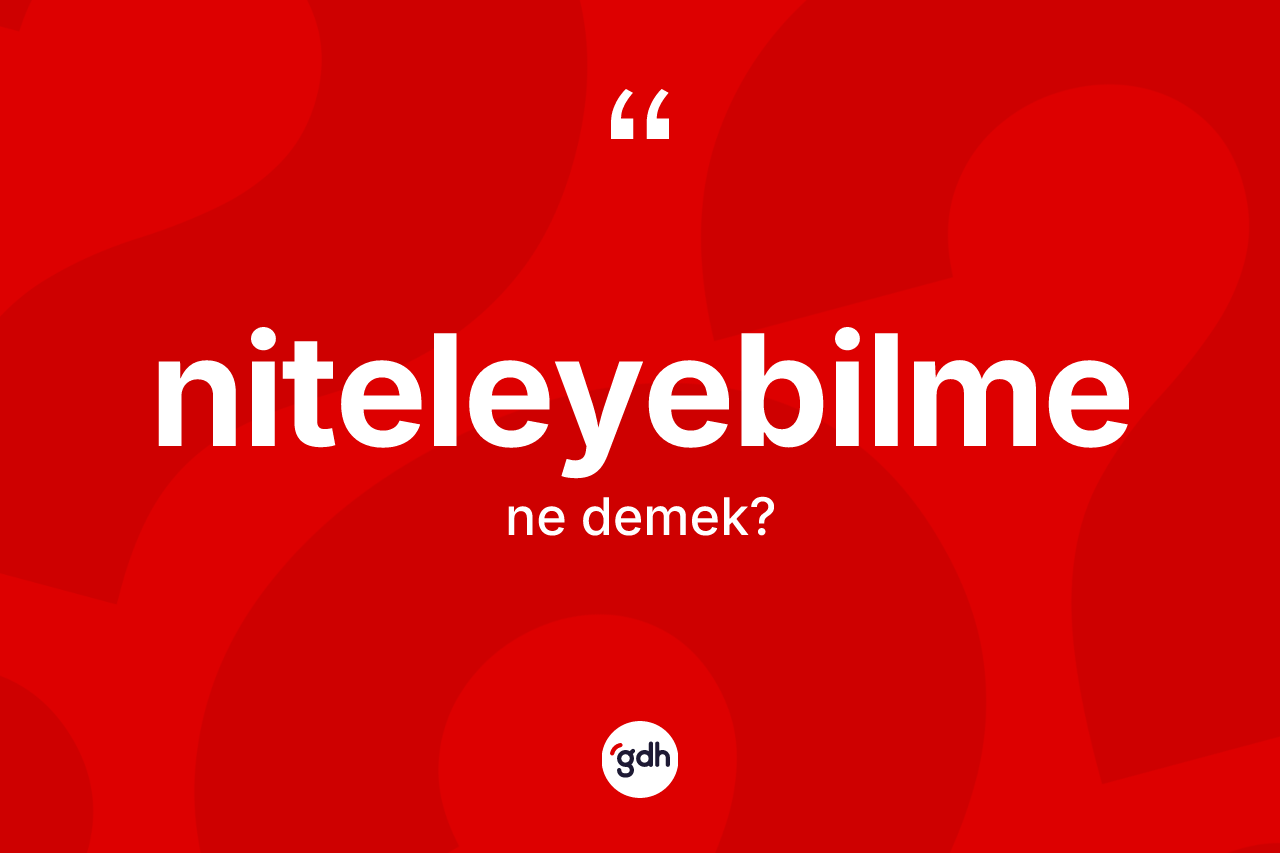 Niteleyebilme kelimesinin sözlükteki tanımı nedir? Niteleyebilmenin TDK'ya göre anlamı nedir?