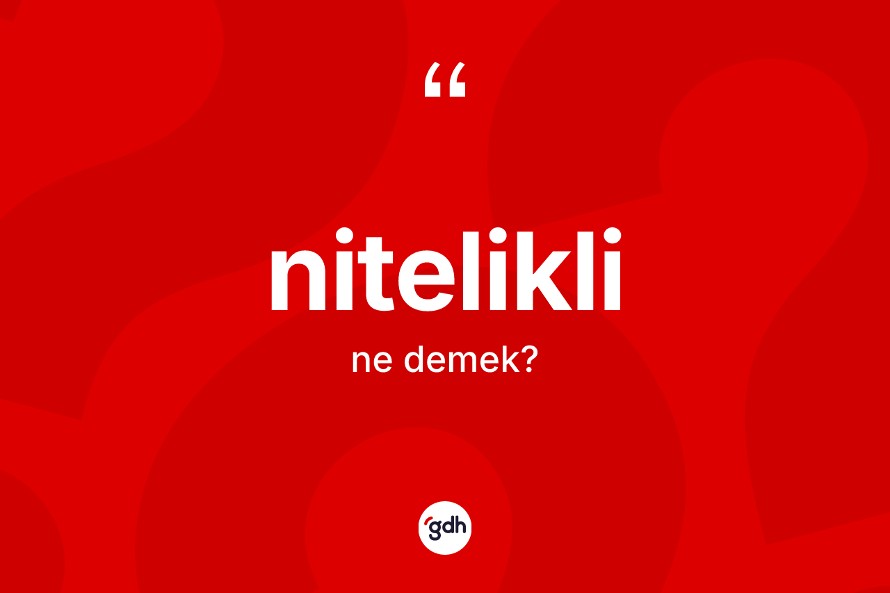 Nitelikli kelimesinin anlamı nedir? Niteliklinin TDK'ya göre anlamı nedir?