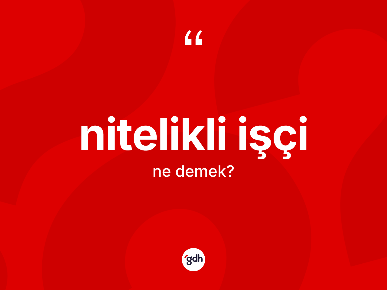 Nitelikli işçi kelimesi ne demek? Nitelikli işçi kelimesinin TDK anlamı nedir?
