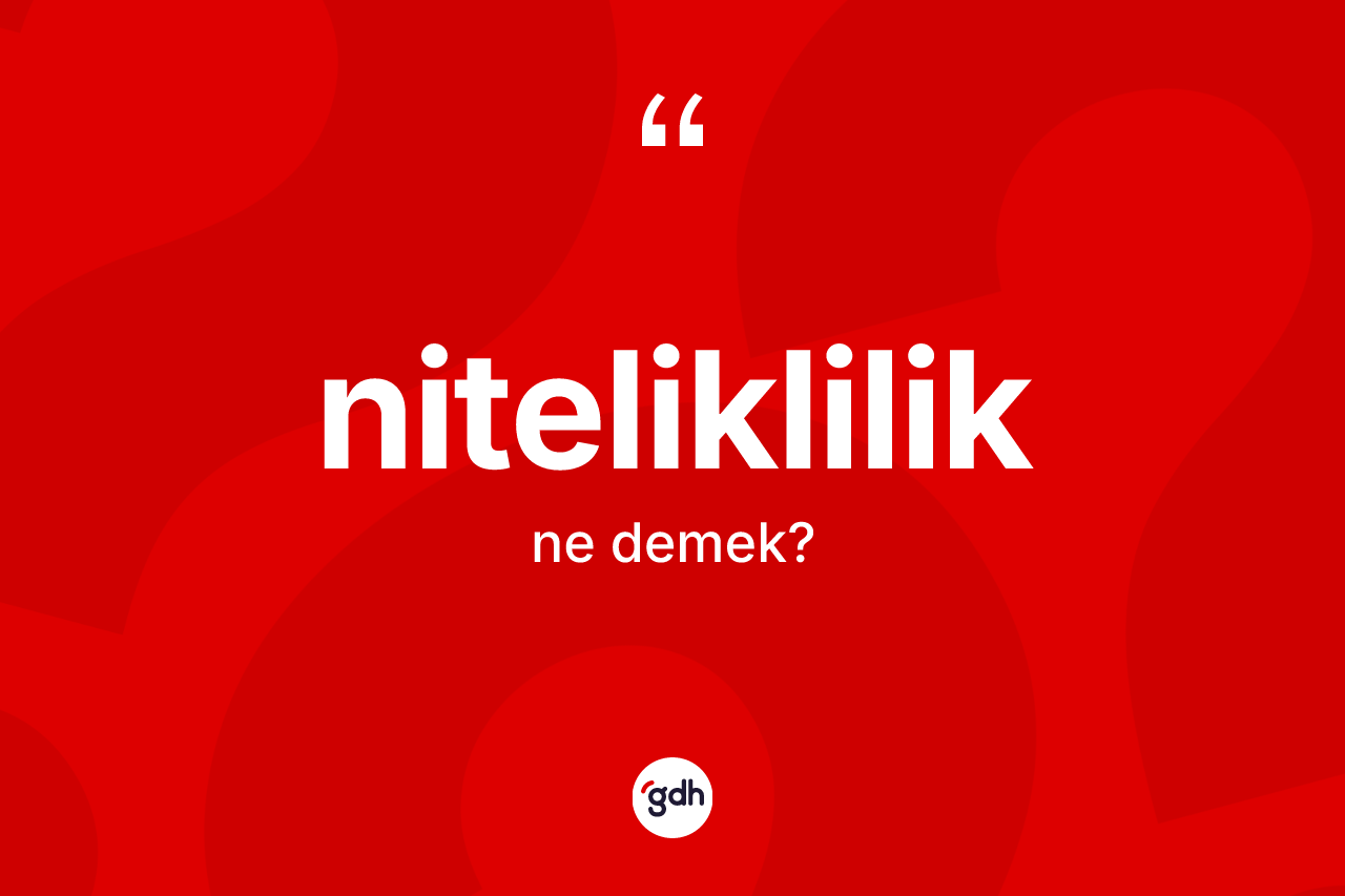 Niteliklilik ne anlama gelir? Niteliklilik kelimesinin TDK anlamı nedir?