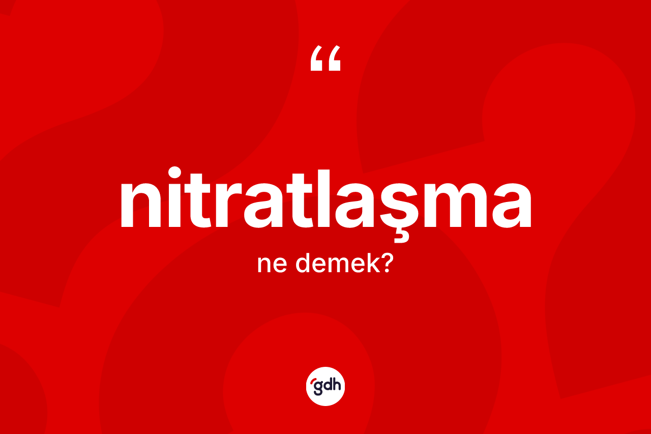 Nitratlaşma kelimesi ne demek? Nitratlaşmanın kısaca tanımı nedir?