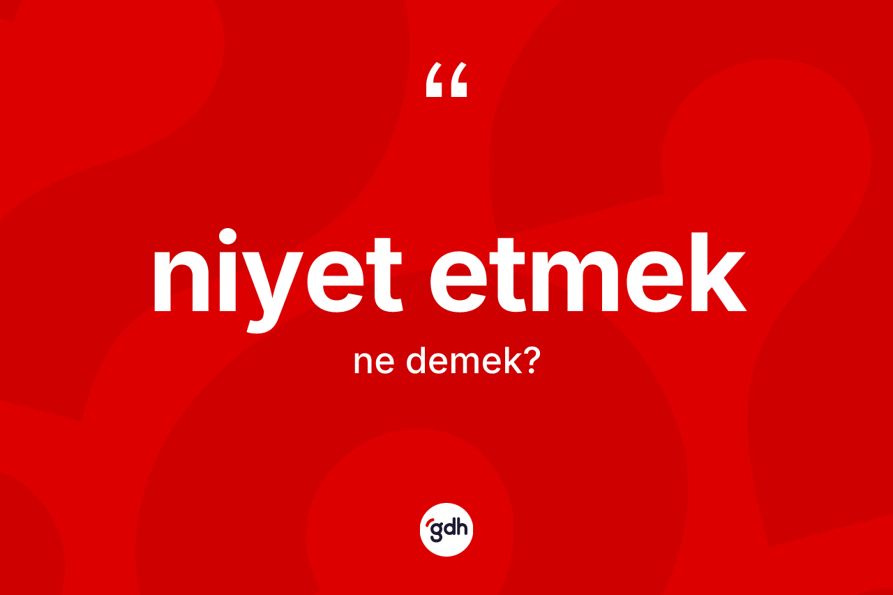 Niyet etmek ne anlama gelir? Niyet etmek ifadesi hangi durumlarda kullanılır