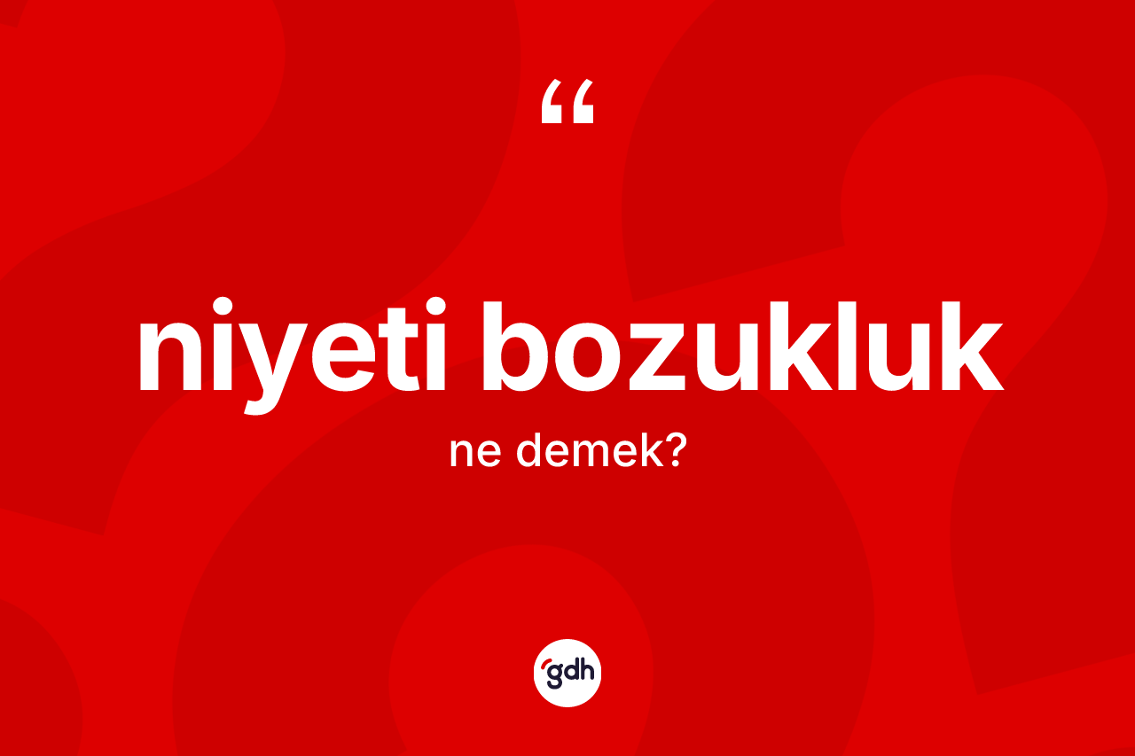 Niyeti bozukluk kelimesi ne demek? Niyeti bozukluk kelimesinin kaç farklı anlamı var?