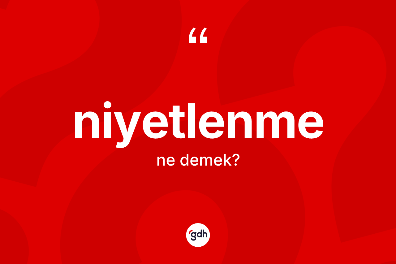 Niyetlenme kelimesinin tanımı nedir? Niyetlenme kelimesinin özellikleri nelerdir?
