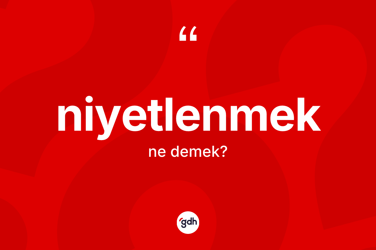 Niyetlenmek kelimesi ne anlama gelir? Niyetlenmek kelimesinin TDK'ya göre açıklaması nedir?