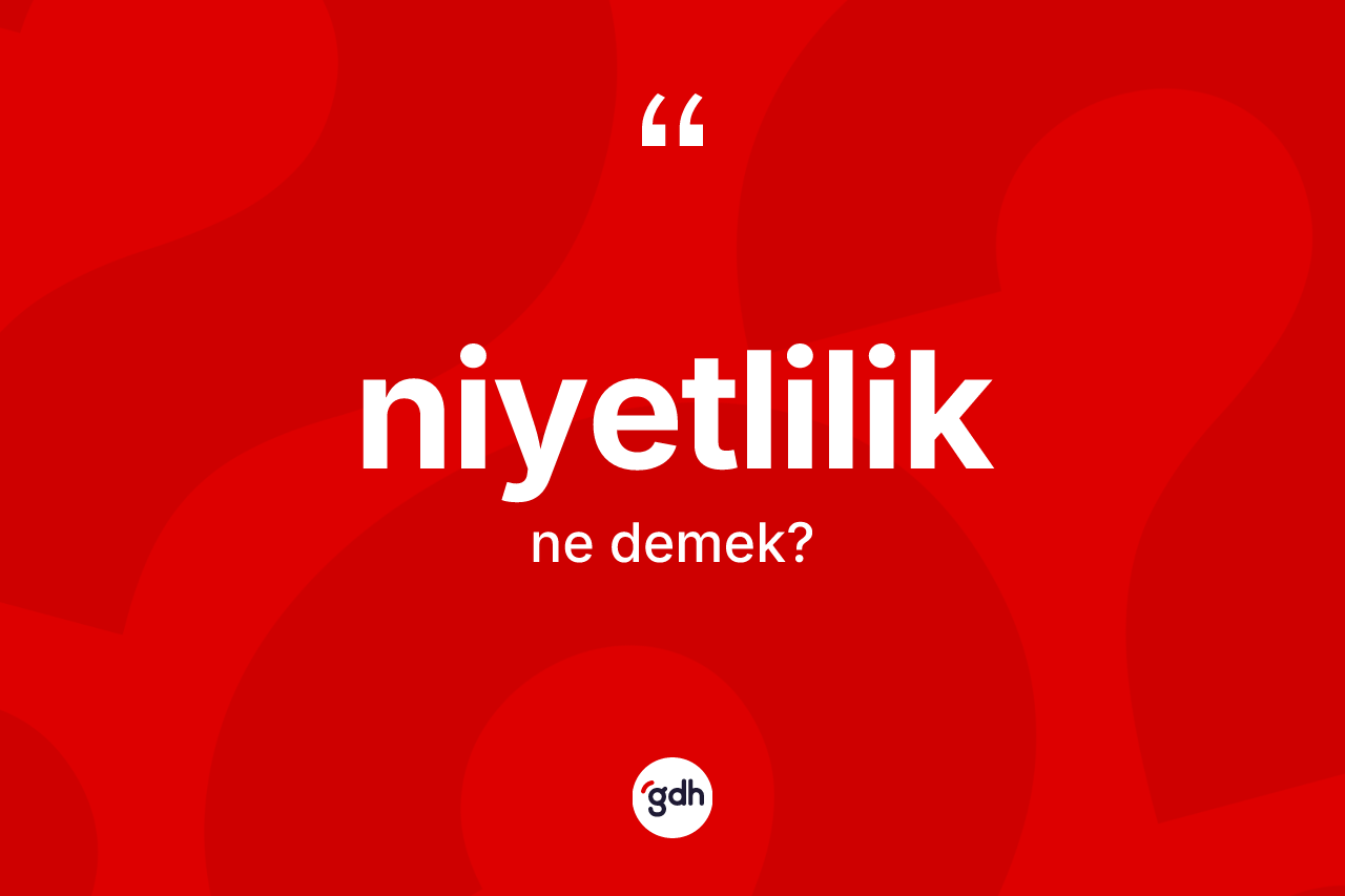 Niyetlilik ne anlama gelir? Niyetlilik kelimesinin özellikleri nelerdir?