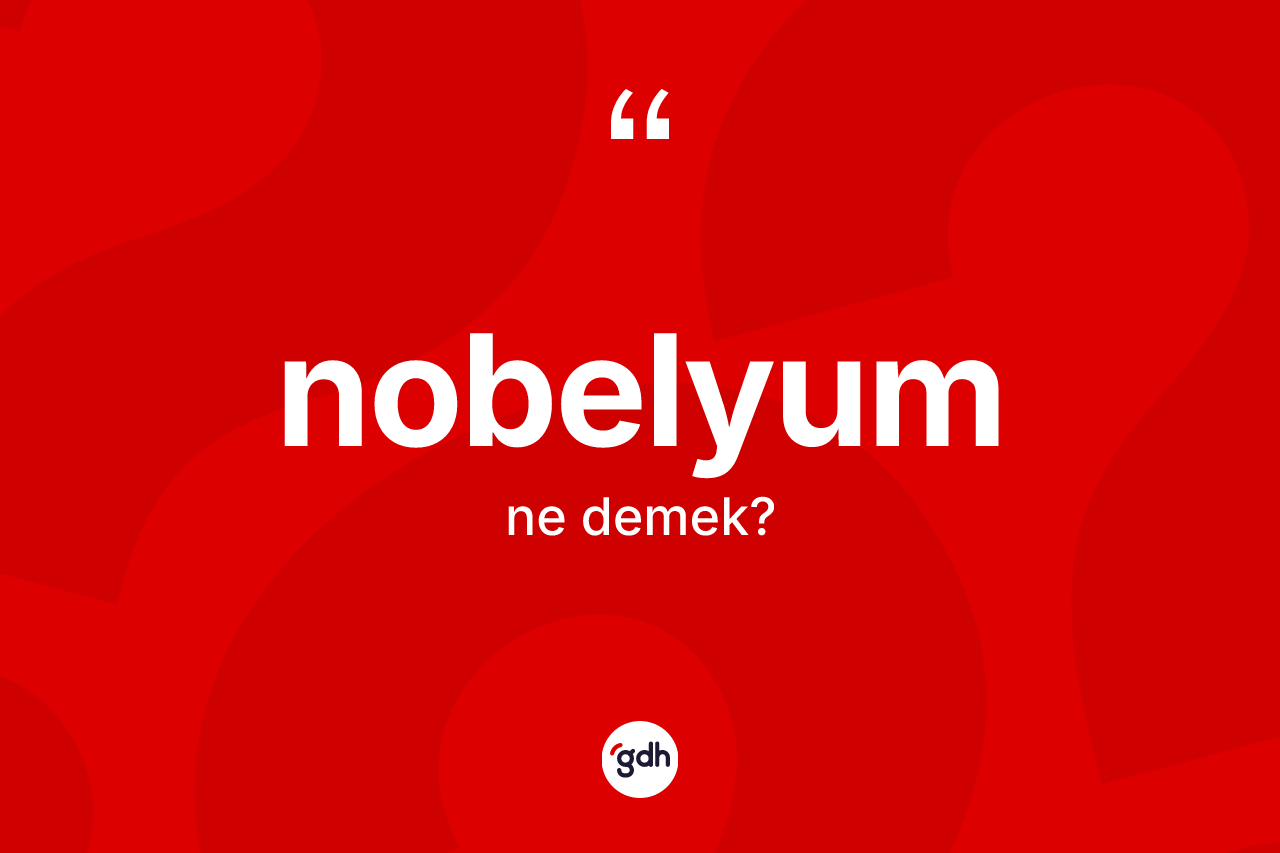 Nobelyum kelimesinin tanımı nedir? Nobelyumun halk arasındaki kullanımı nasıldır?