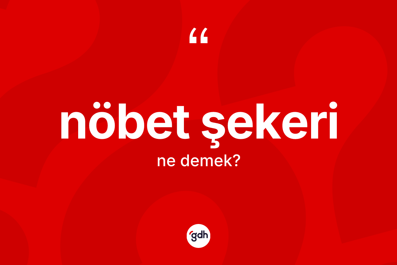 Nöbet şekeri ne anlama gelir? Nöbet şekerinin sözlükteki anlamı nedir?