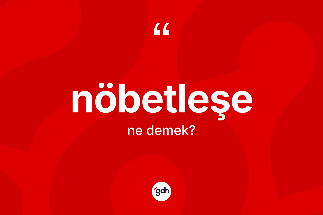 Nöbetleşe kelimesi ne anlama gelir? Nöbetleşenin TDK'ya göre anlamı nedir?
