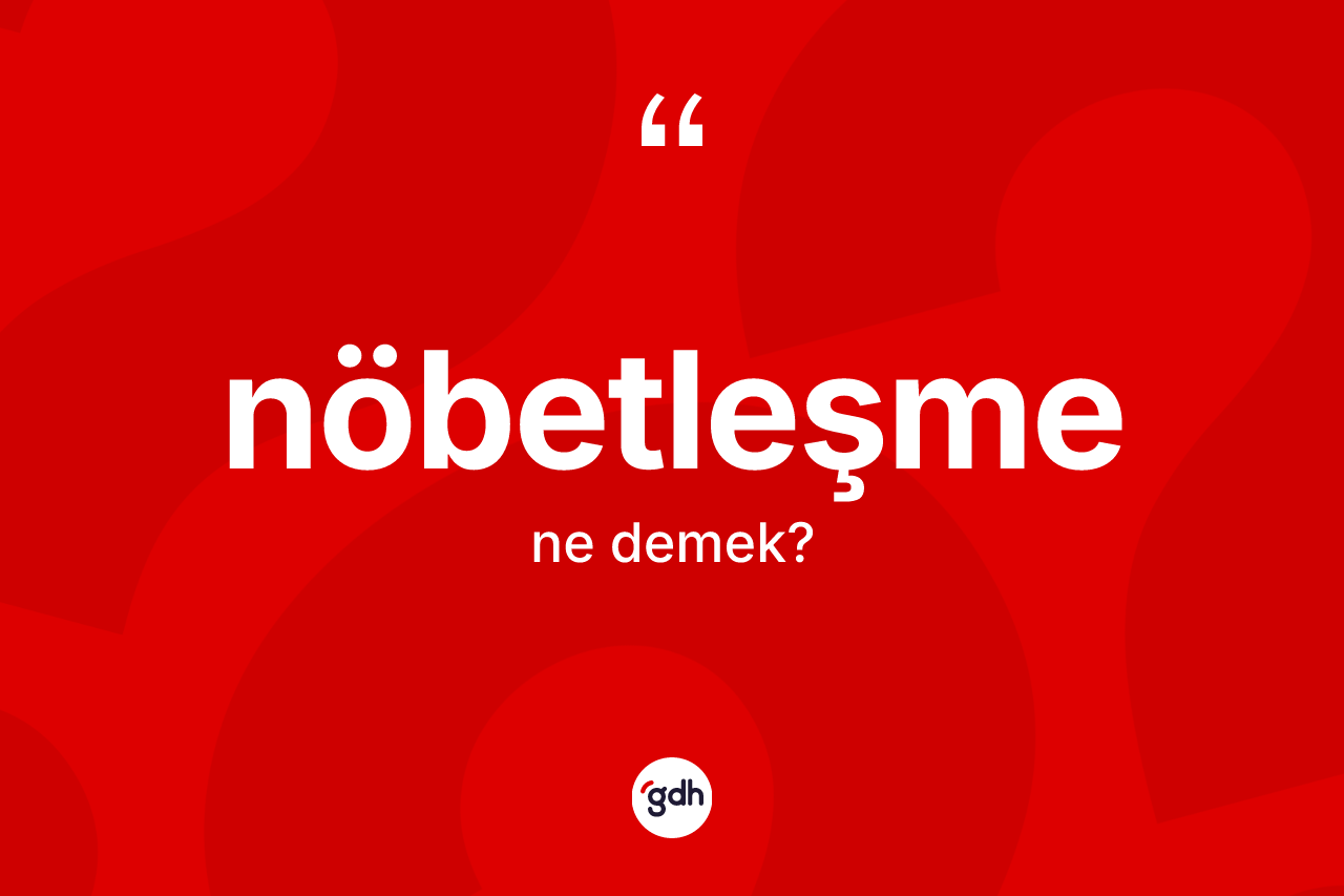 Nöbetleşme nedir? Nöbetleşmenin TDK'ya göre anlamı nedir?