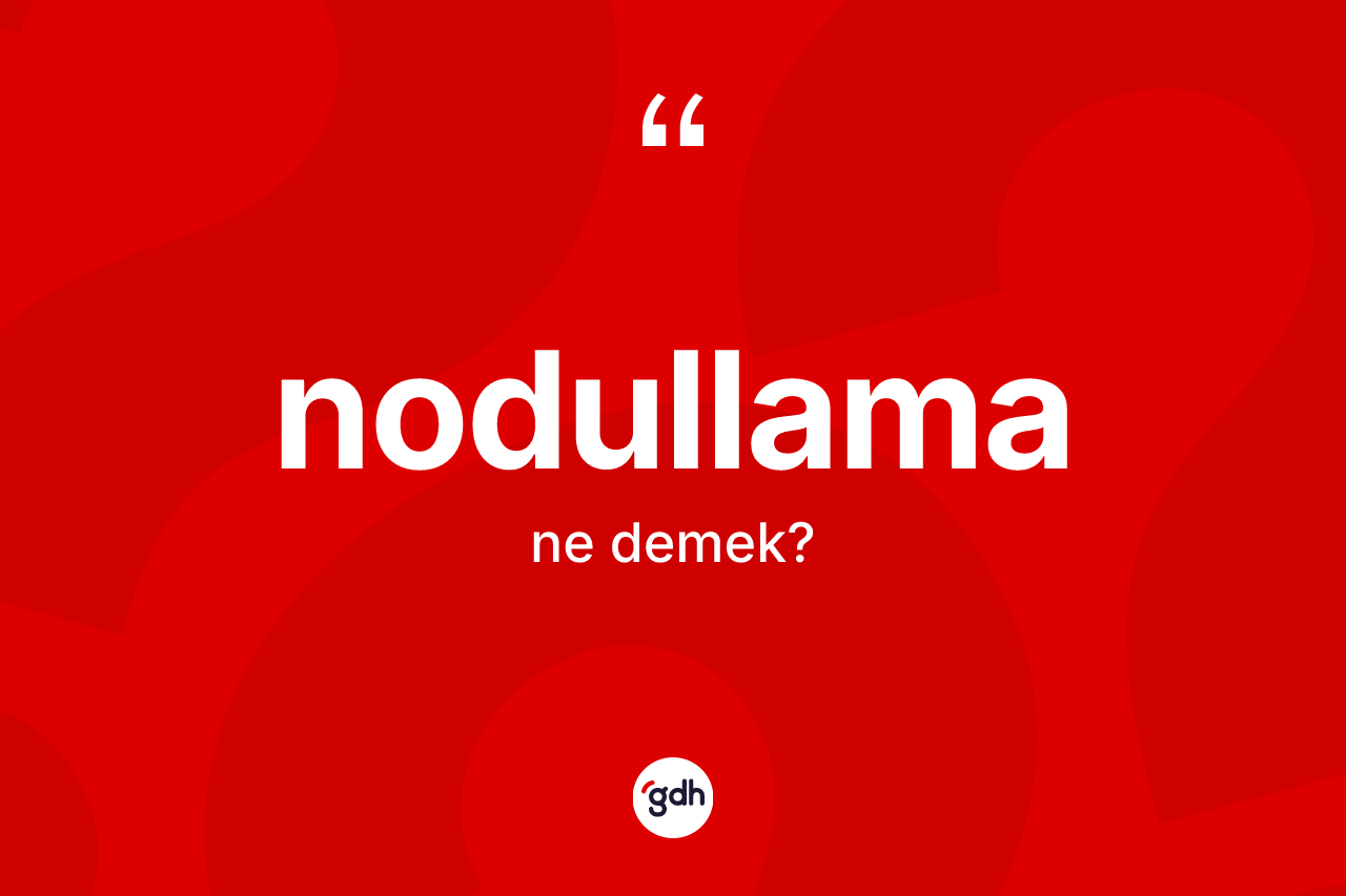 Nodullama kelimesinin sözlükteki tanımı nedir? Nodullamanın TDK'ya göre anlamı nedir?