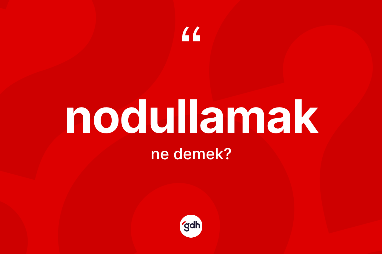 Nodullamak ne anlama gelir? Nodullamak kelimesinin TDK anlamı nedir?