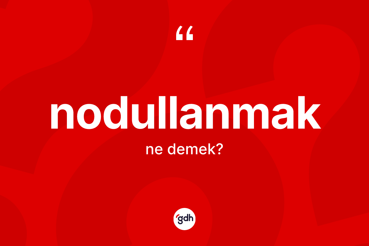 Nodullanmak ne anlama gelir? Nodullanmak kelimesinin özellikleri nelerdir?
