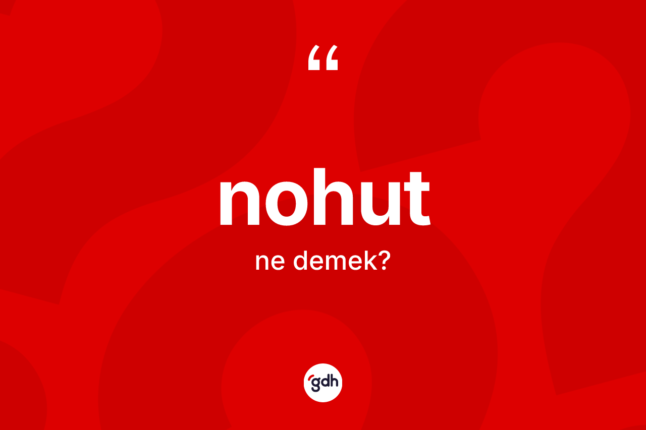 Nohut kelimesinin anlamı nedir? Nohut kelimesinin kaç farklı anlamı var?