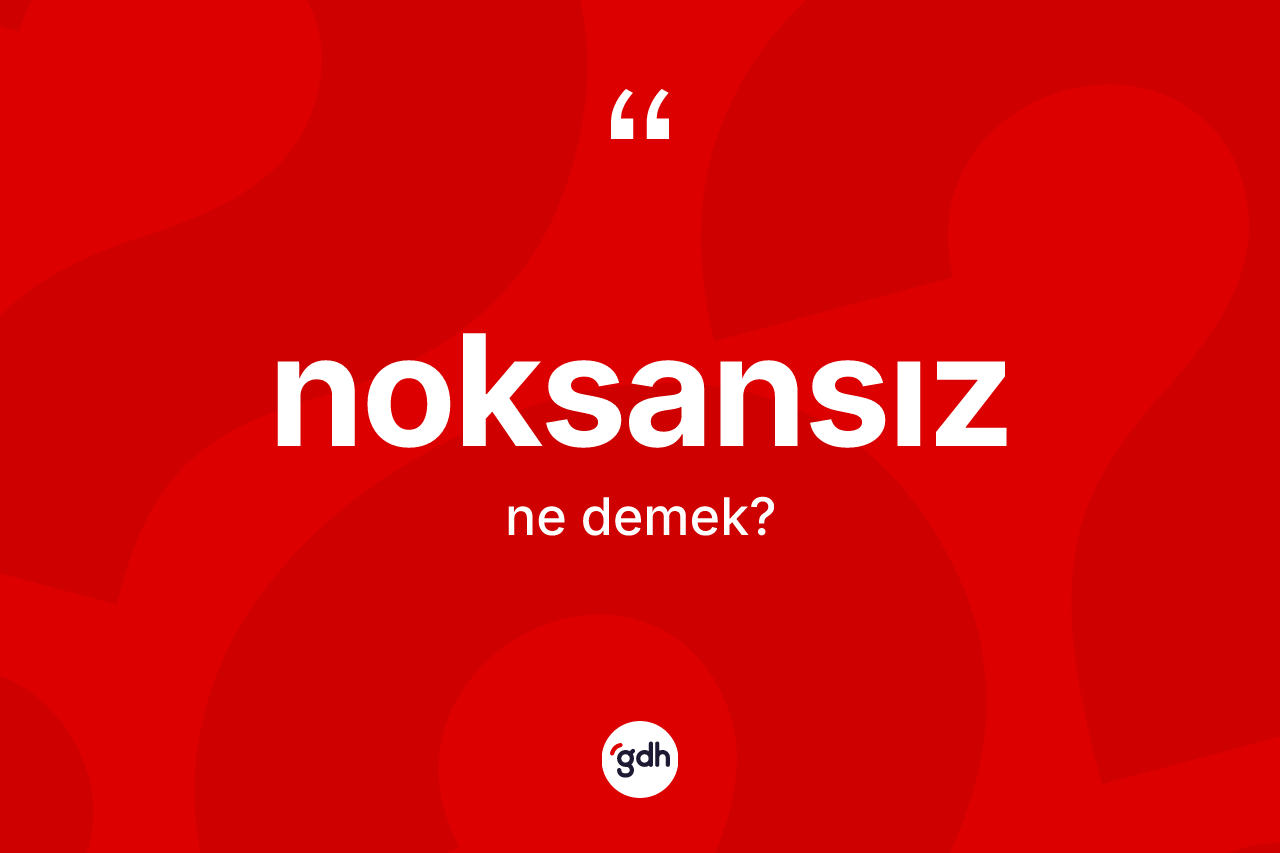 Noksansız kelimesinin tanımı nedir? Noksansızın sözlükteki anlamı nedir?