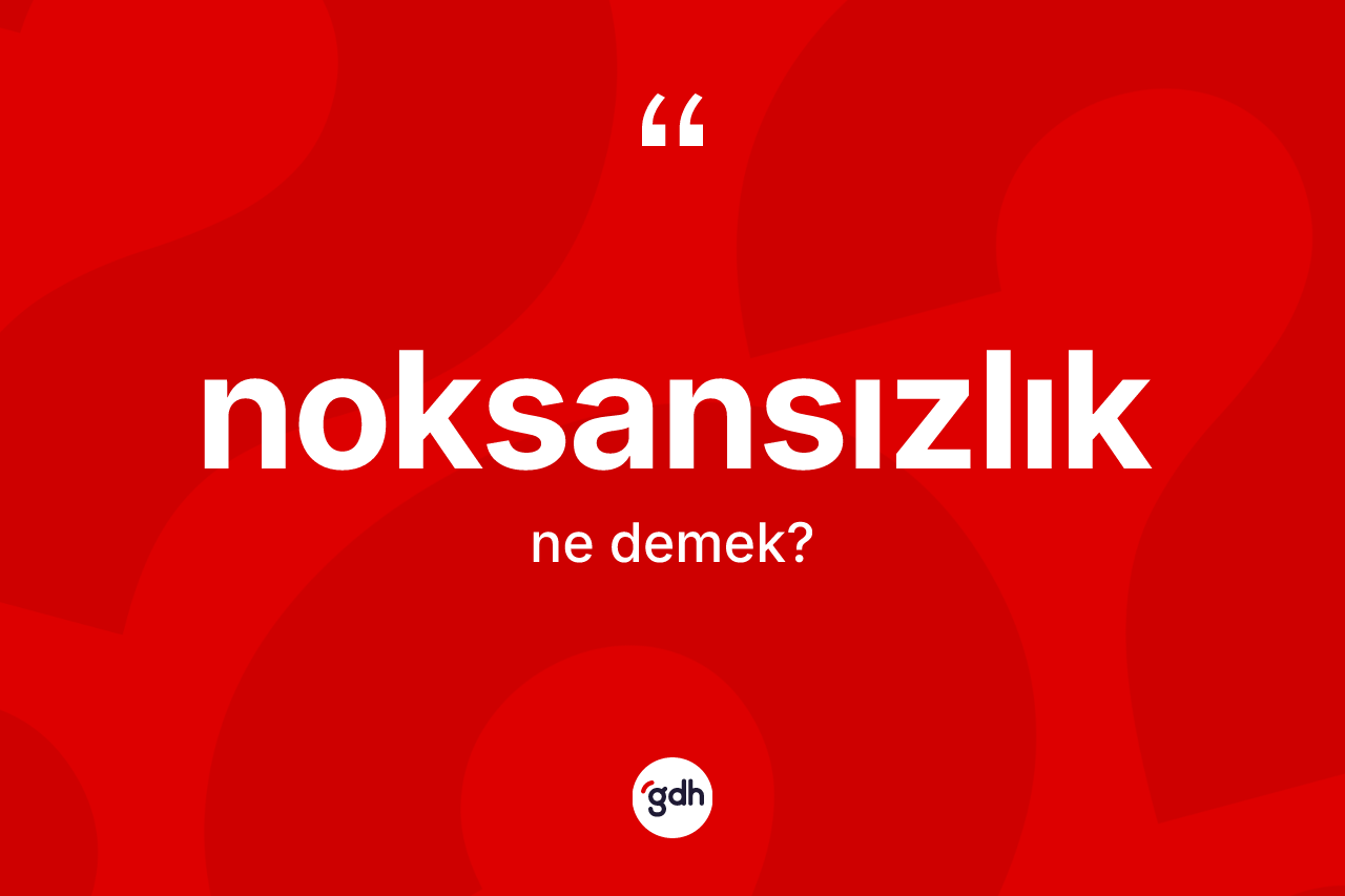 Noksansızlık kelimesi ne demek? Noksansızlığın TDK'ya göre anlamı nedir?
