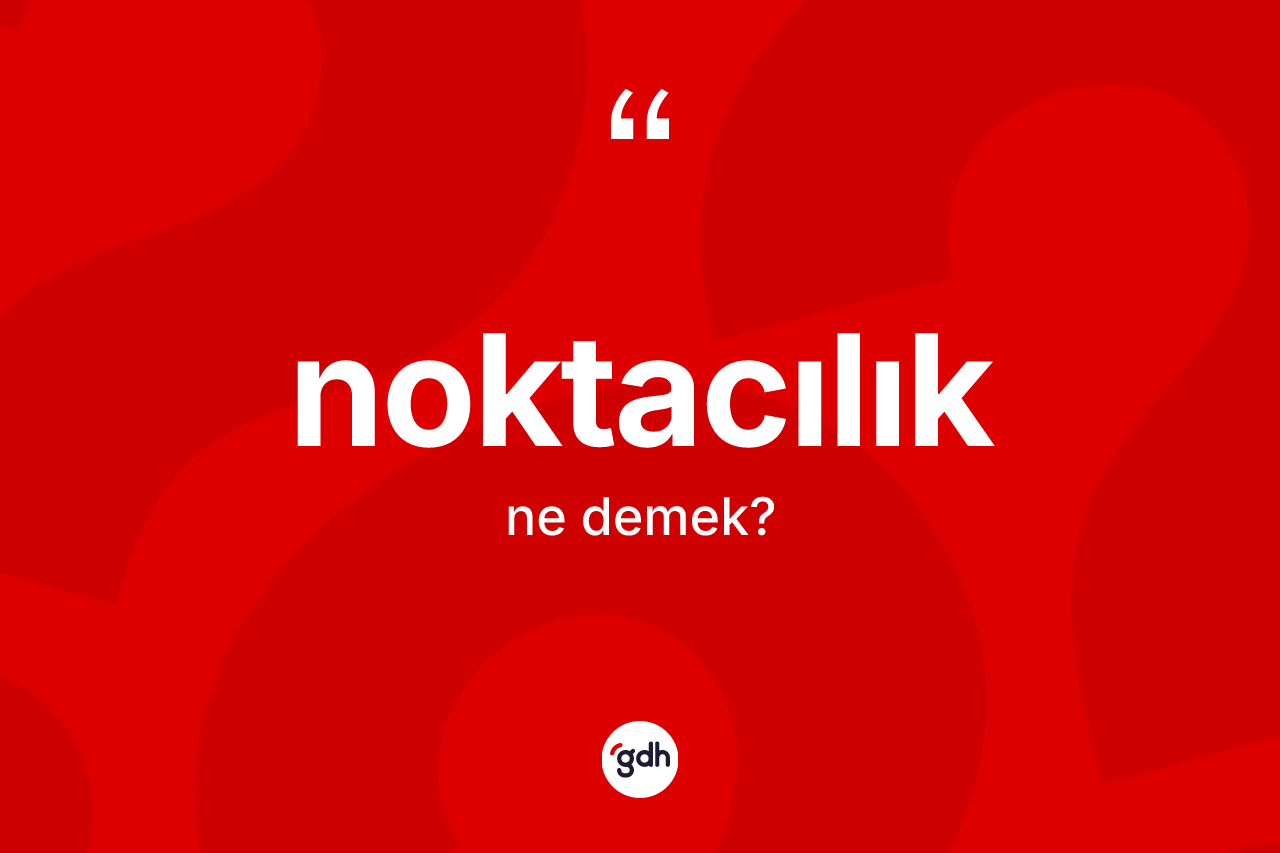 Noktacılık kelimesinin anlamı nedir? Noktacılık kelimesinin TDK'ya göre açıklaması nedir?