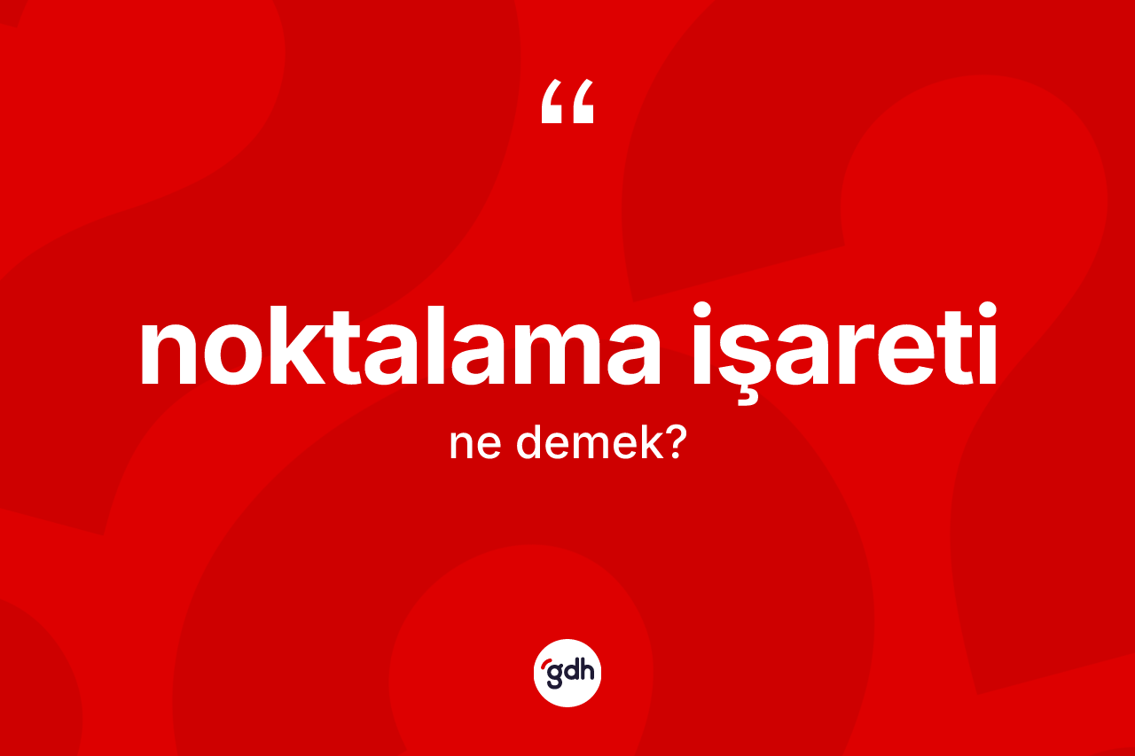 Noktalama işareti kelimesinin tanımı nedir? Noktalama işaretinin TDK'ya göre anlamı nedir?