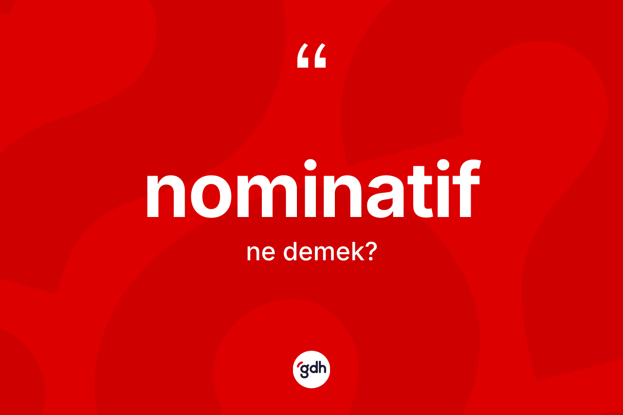 Nominatif ne demek? Nominatifin TDK'ya göre anlamı nedir?