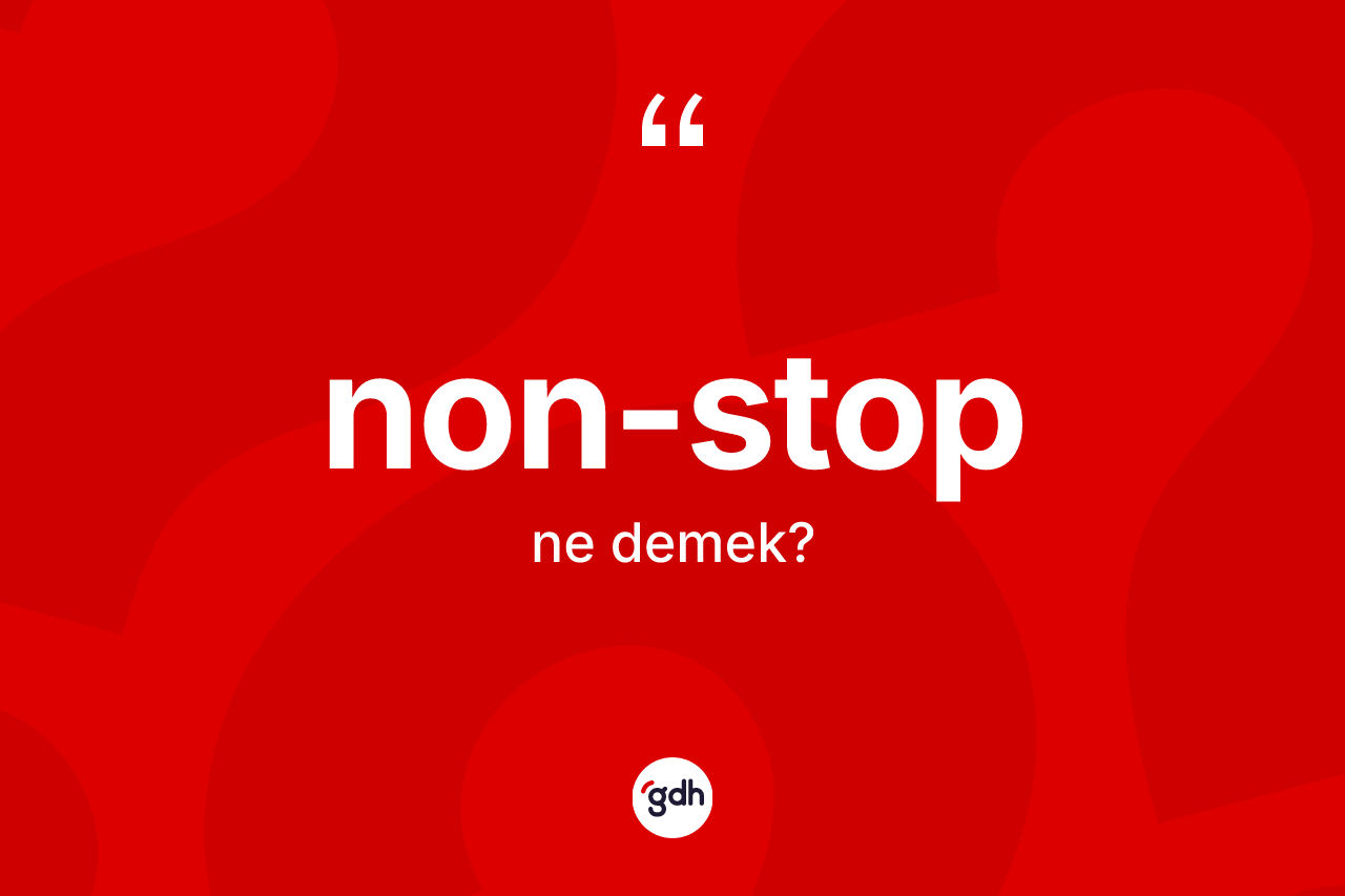 Non-stop kelimesi ne anlama gelir? Non-stobun TDK'ya göre anlamı nedir?