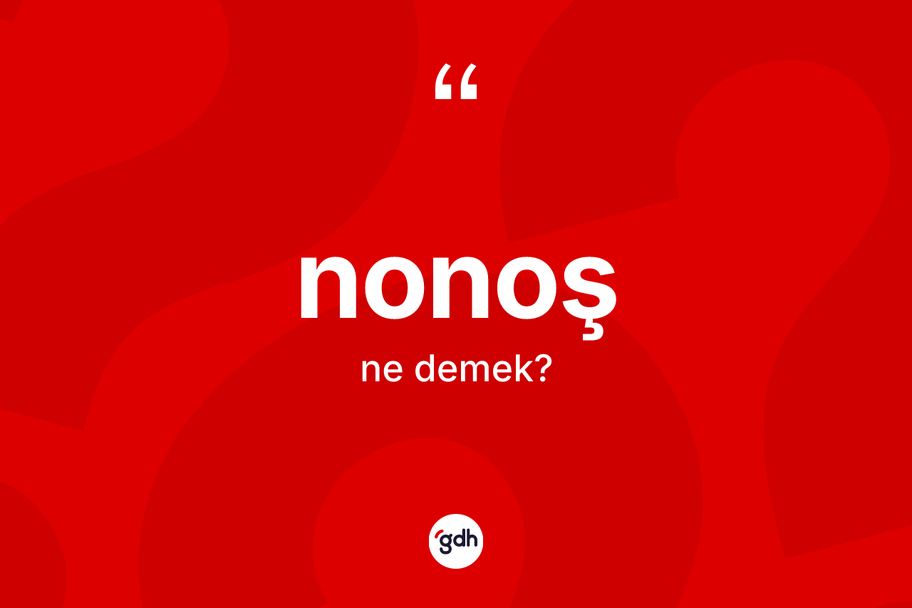 Nonoş kelimesi nedir? Nonoş kelimesinin TDK'ya göre açıklaması nedir?