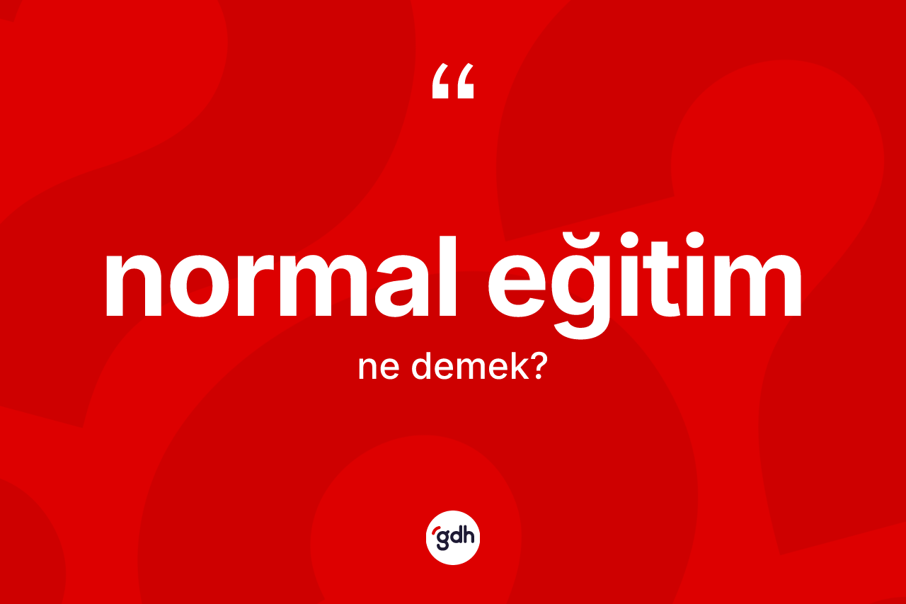 Normal eğitim  kelimesinin anlamı nedir? Normal eğitim in halk arasındaki kullanımı nasıldır?