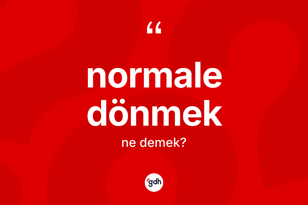 Normale dönmek ifadesinin anlamı nedir? Normale dönmek ifadesinin kaç farklı anlamı var?