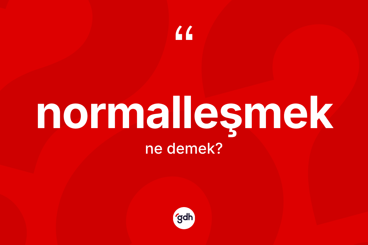 Normalleşmek kelimesinin anlamı nedir? Normalleşmeğin sözlükteki anlamı nedir?