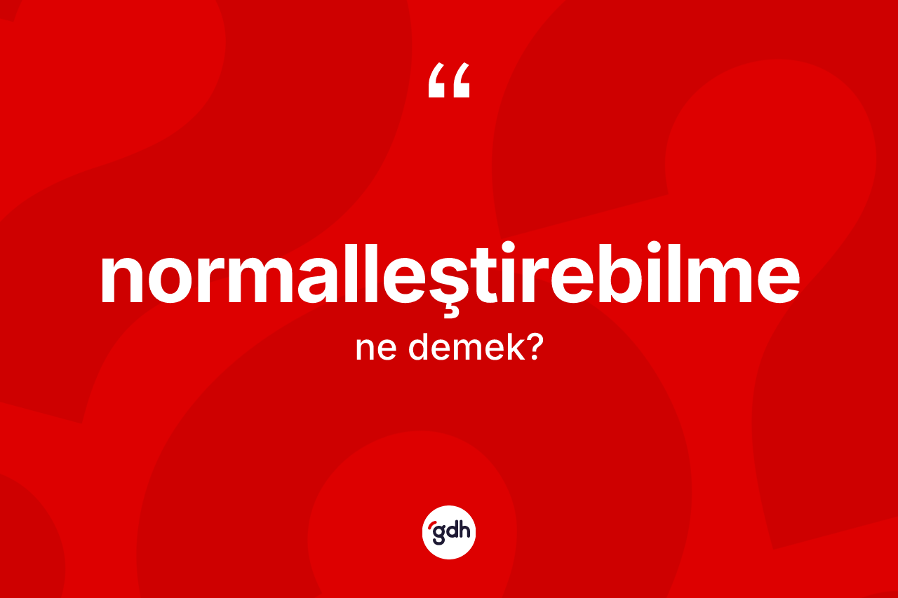 Normalleştirebilme kelimesi nedir? Normalleştirebilme kelimesinin özellikleri nelerdir?