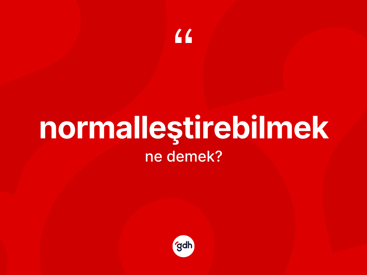Normalleştirebilmek kelimesinin tanımı nedir? Normalleştirebilmeğin sözlükteki anlamı nedir?