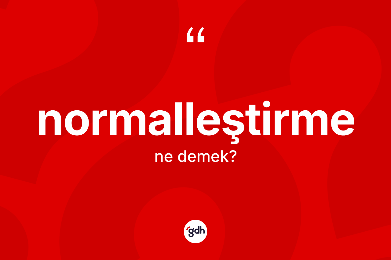 Normalleştirme ne anlama gelir? Normalleştirme kelimesinin TDK anlamı nedir?