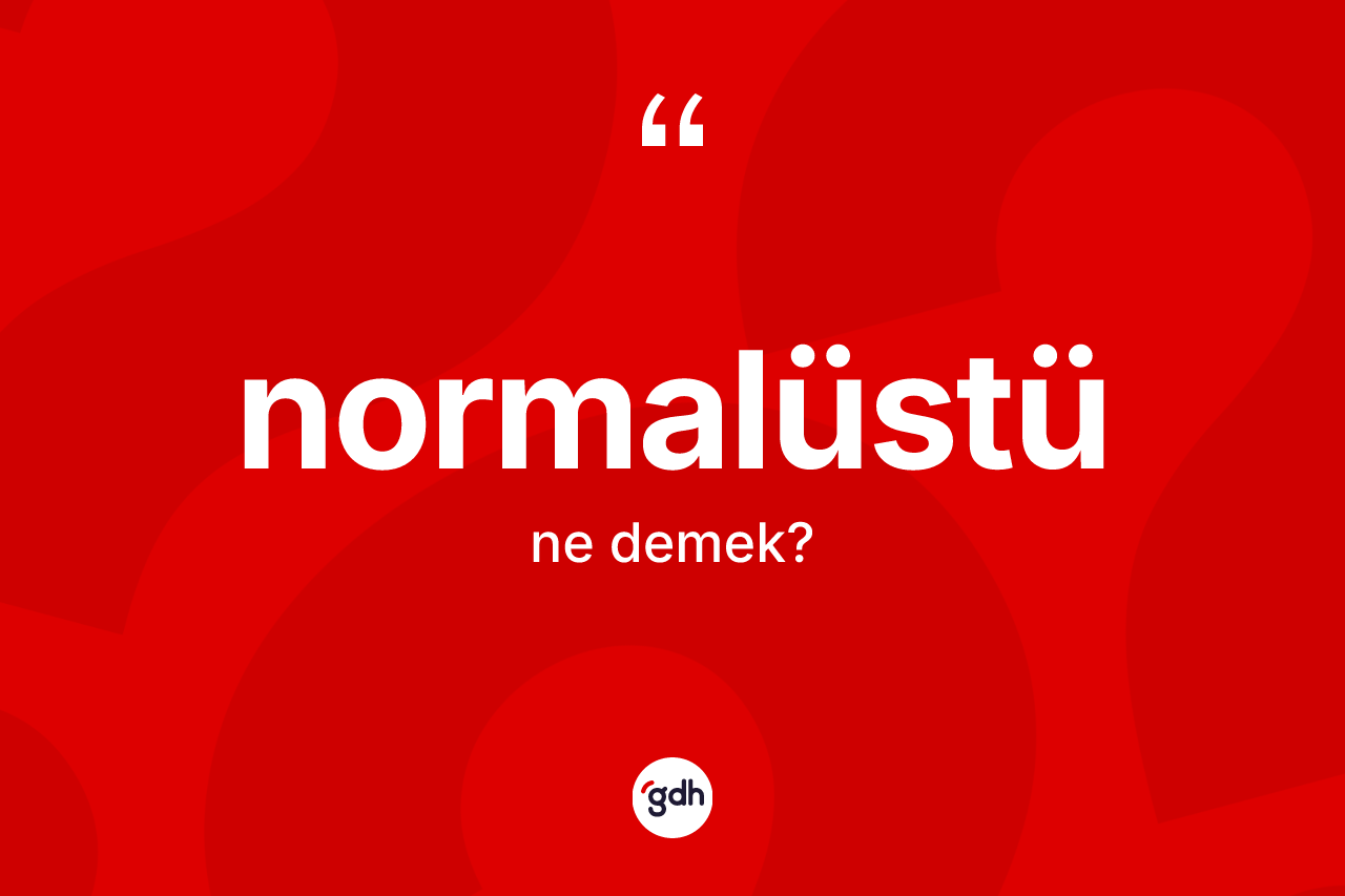 Normalüstü kelimesinin tanımı nedir? Normalüstünün TDK'ya göre anlamı nedir?