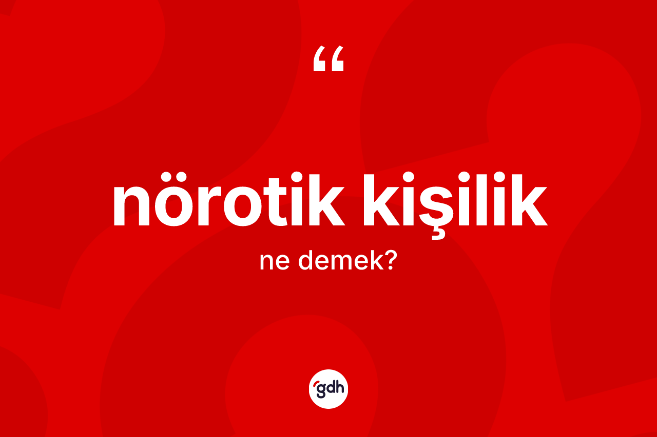 Nörotik kişilik kelimesinin anlamı nedir? Nörotik kişilik kelimesinin TDK anlamı nedir?