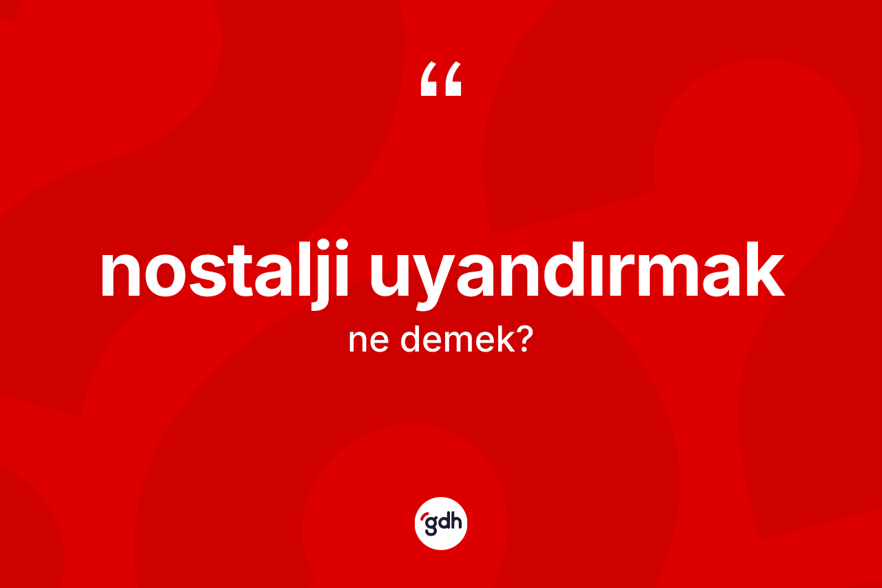 Nostalji uyandırmak ifadesinin sözlükteki anlamı nedir? Nostalji uyandırmak ifadesinin TDK'ya göre açıklaması nedir?