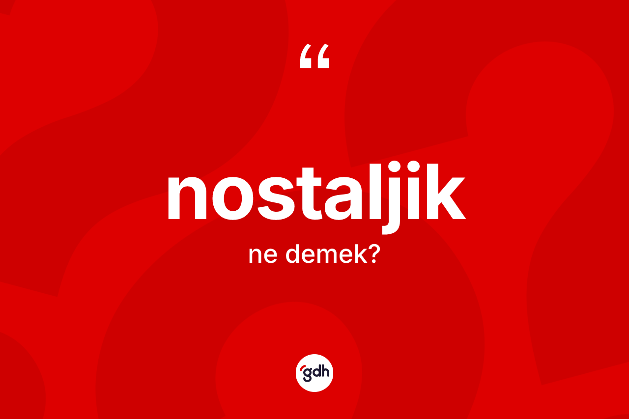 Nostaljik kelimesinin sözlükteki tanımı nedir? Nostaljik kelimesinin TDK anlamı nedir?