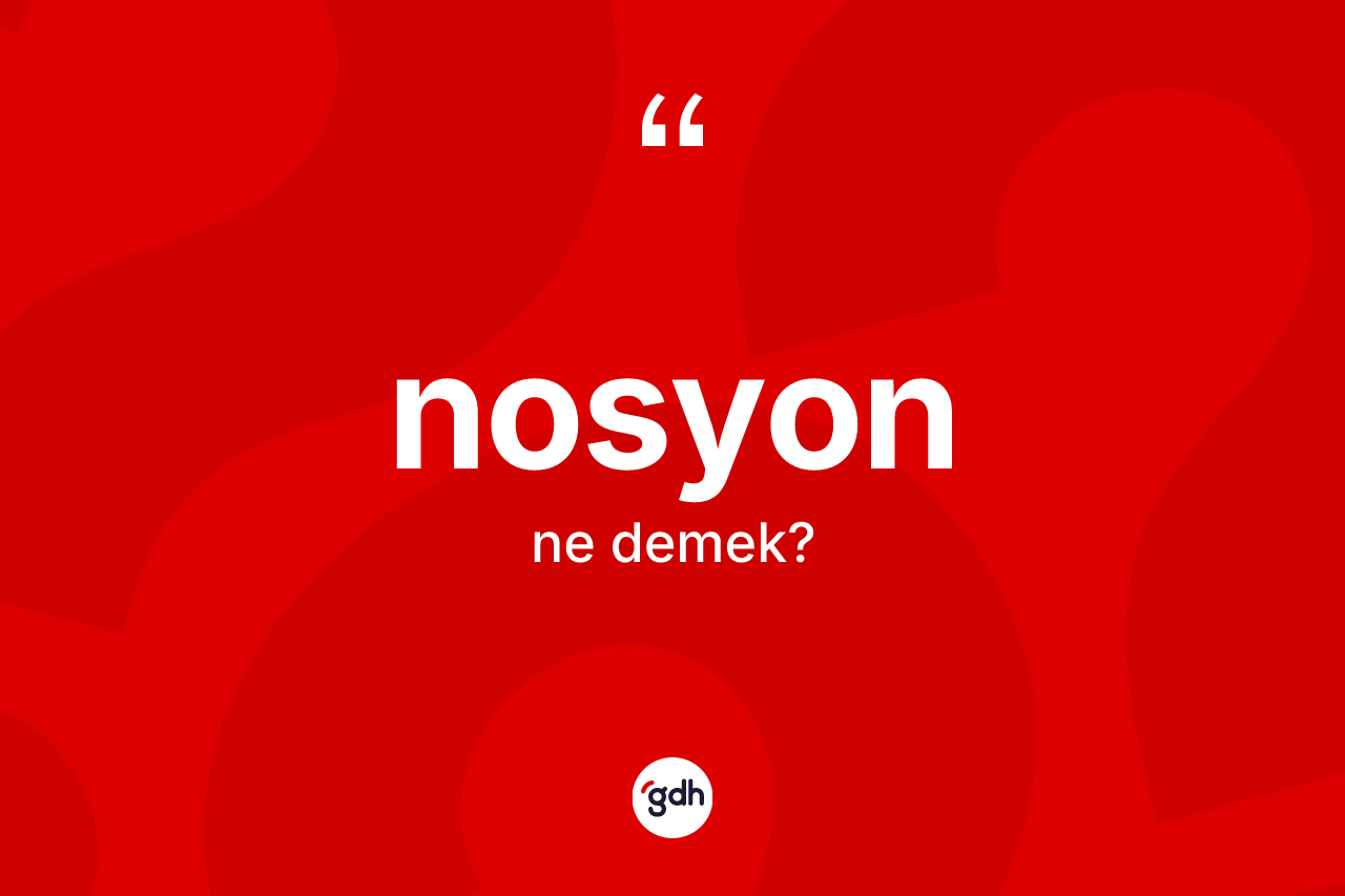 Nosyon kelimesinin sözlükteki tanımı nedir? Nosyonun kısaca tanımı nedir?