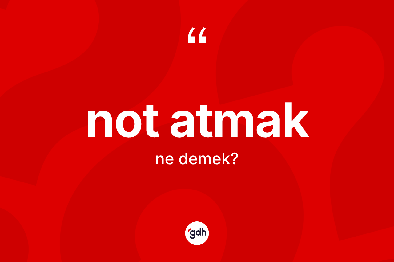 Not atmak ifadesinin kısaca anlamı nedir? Not atmak ifadesi nerede kullanılır?