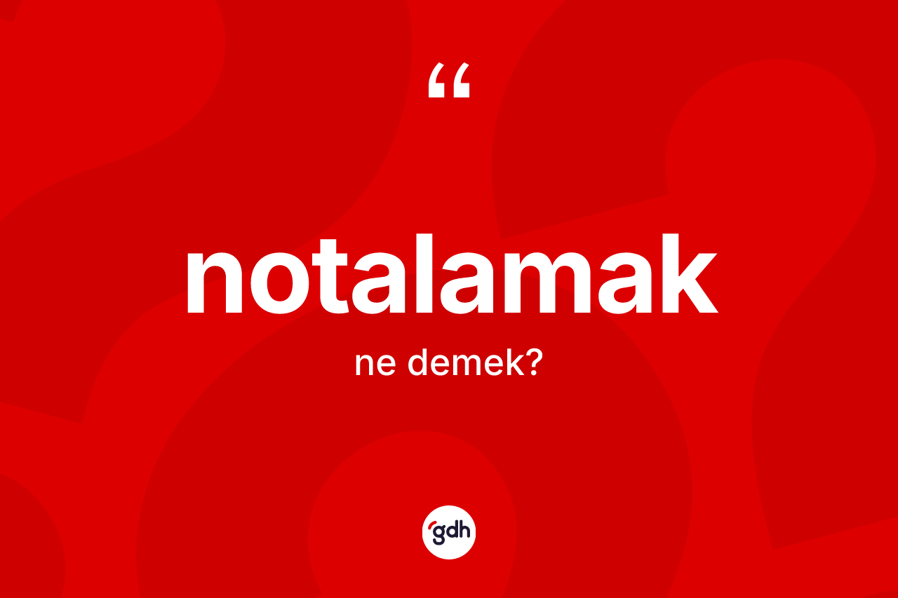Notalamak kelimesinin sözlükteki tanımı nedir? Notalamak kelimesinin TDK'ya göre açıklaması nedir?