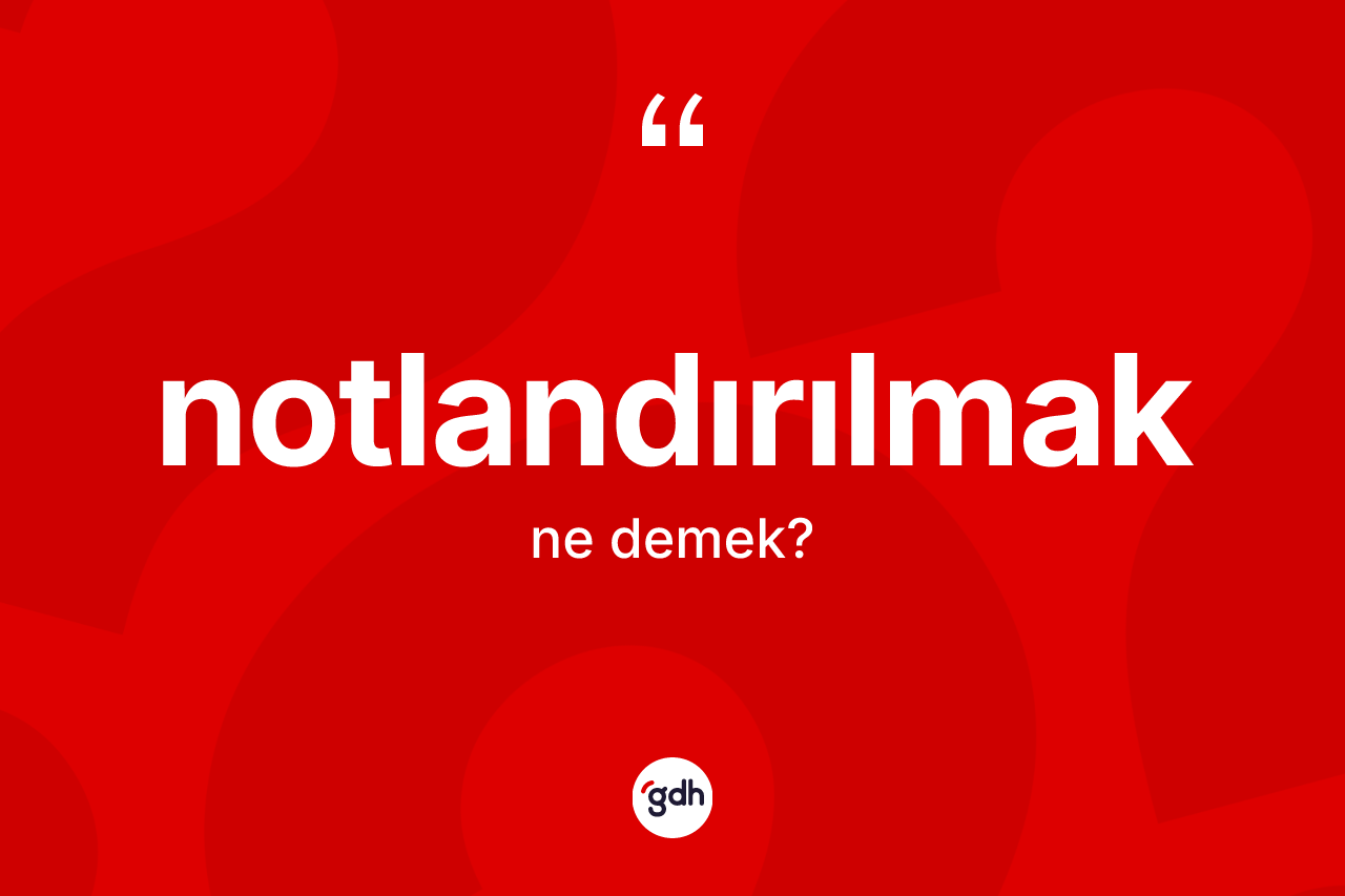 Notlandırılmak kelimesinin tanımı nedir? Notlandırılmağın TDK'ya göre anlamı nedir?