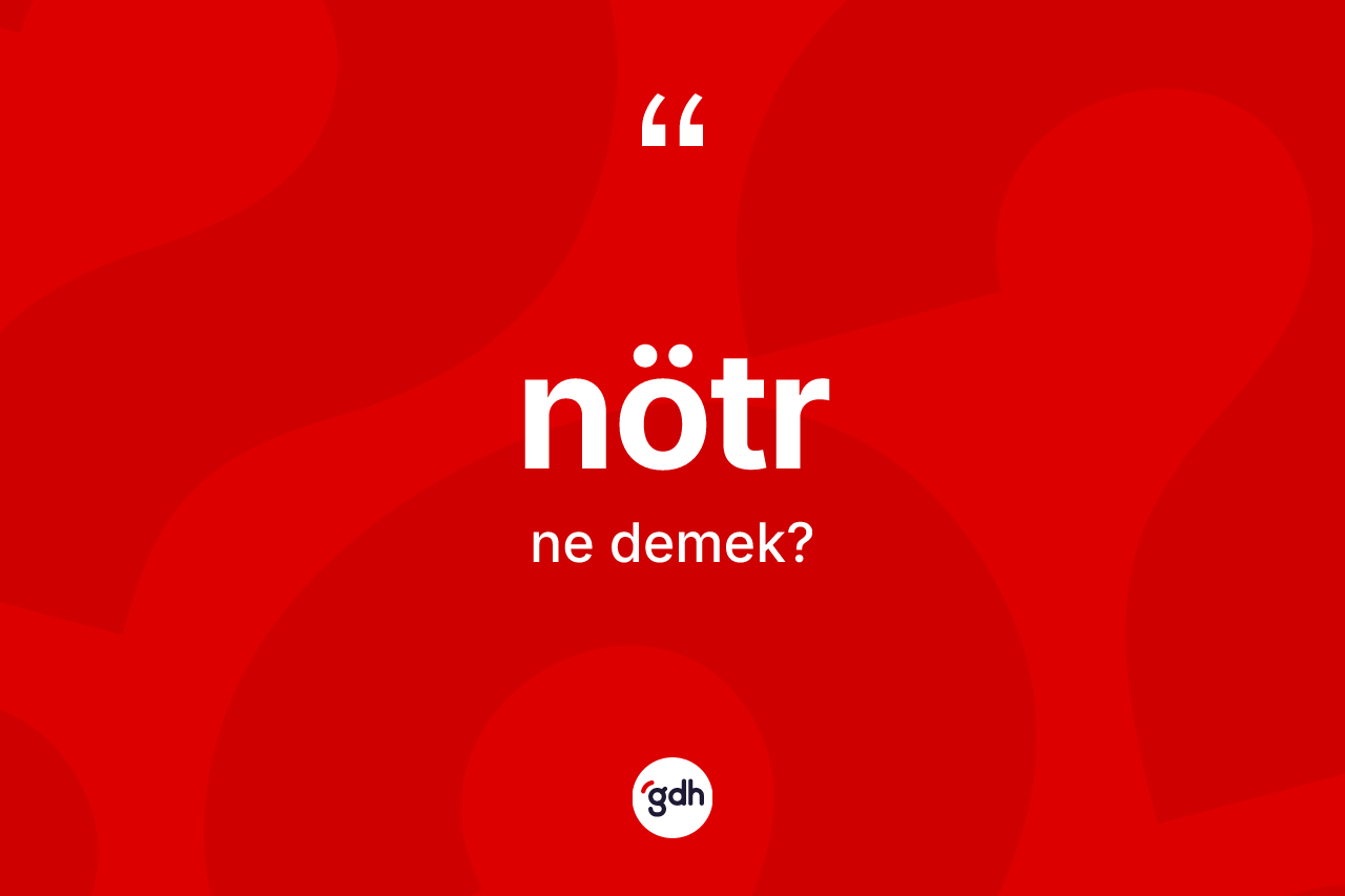 Nötr kelimesi ne demek? Nötrün sözlükteki anlamı nedir?
