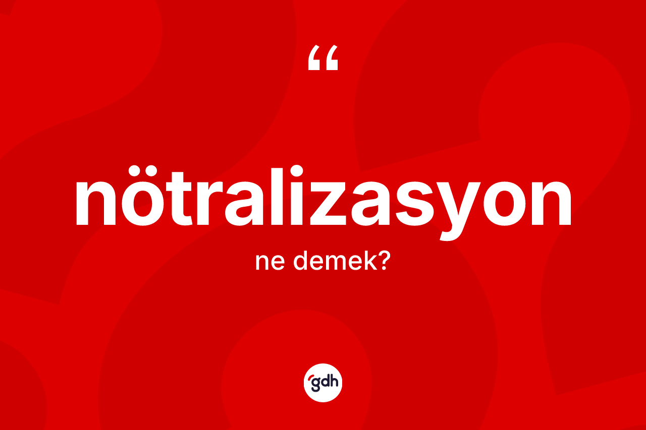 Nötralizasyon kelimesinin sözlükteki tanımı nedir? Nötralizasyon kelimesinin TDK anlamı nedir?