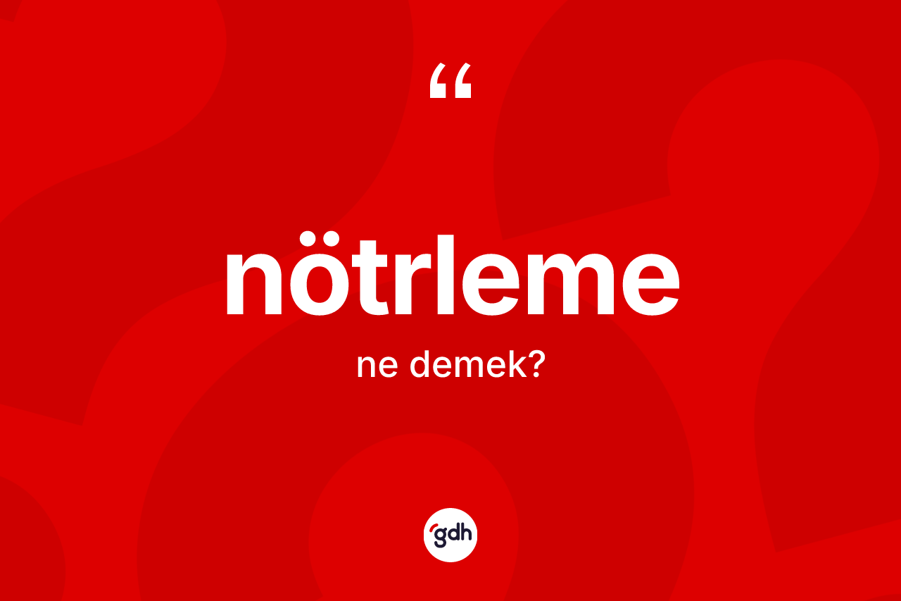 Nötrleme nedir? Nötrlemenin TDK'ya göre anlamı nedir?