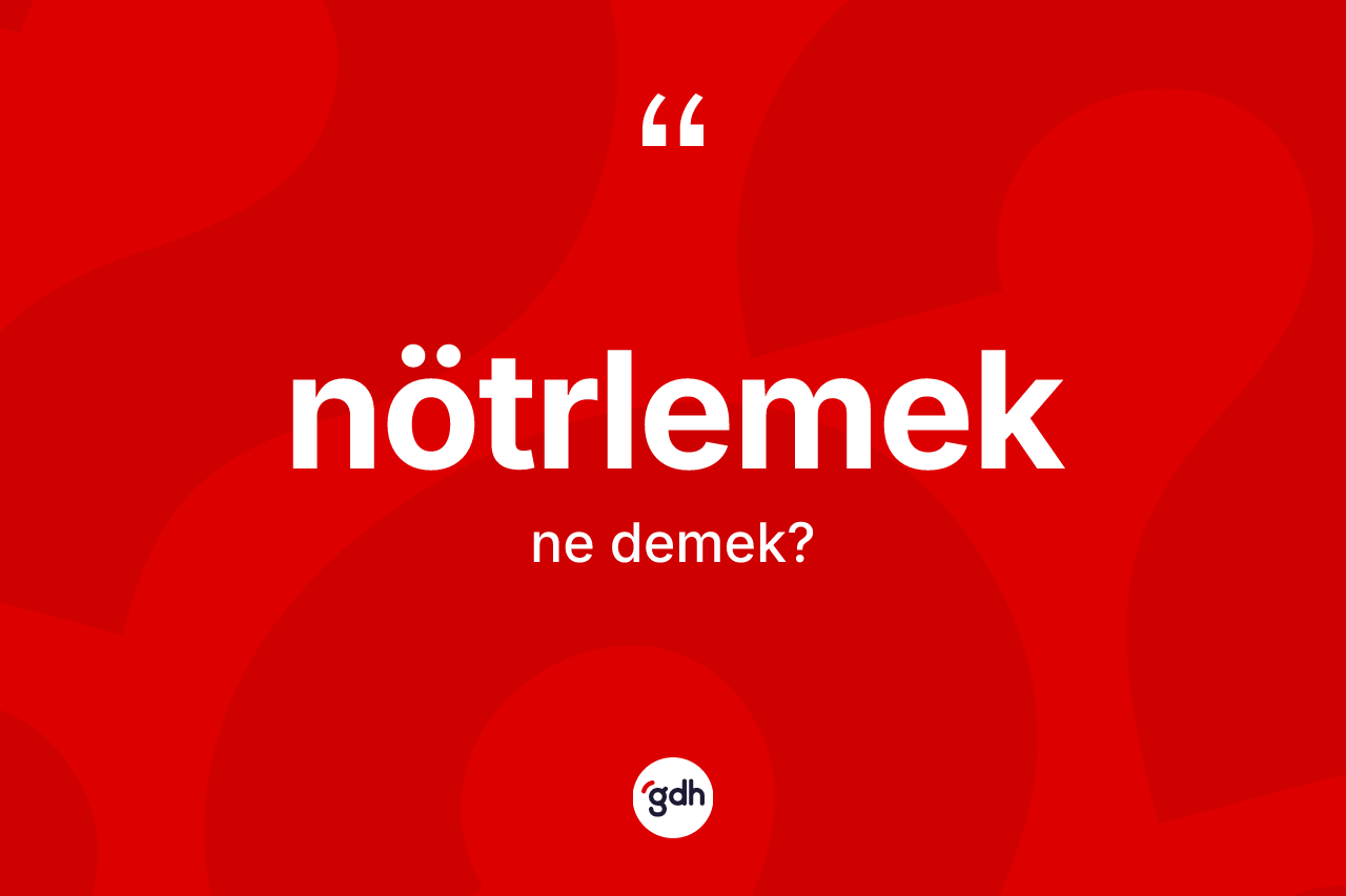 Nötrlemek kelimesinin tanımı nedir? Nötrlemeğin TDK'ya göre anlamı nedir?
