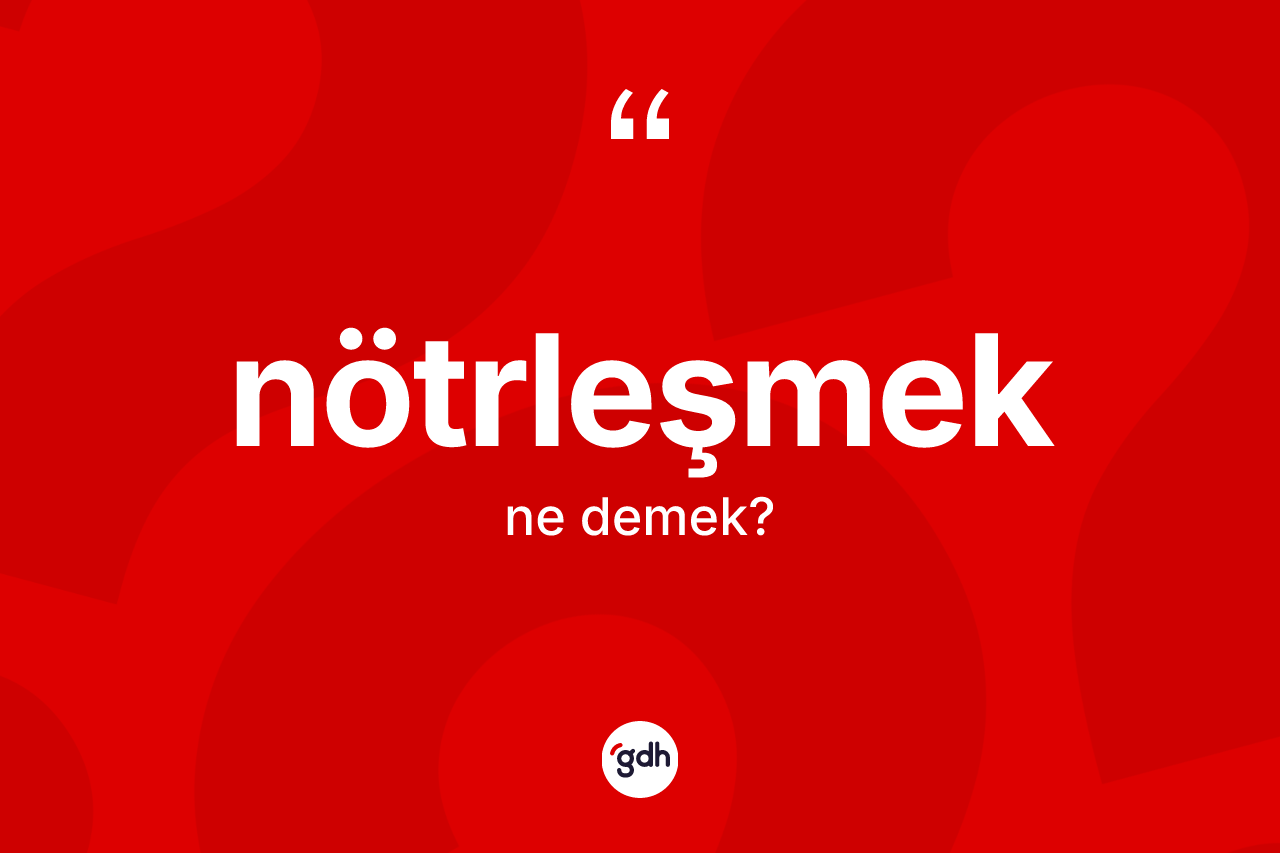 Nötrleşmek kelimesinin sözlükteki tanımı nedir? Nötrleşmek kelimesinin TDK'ya göre açıklaması nedir?