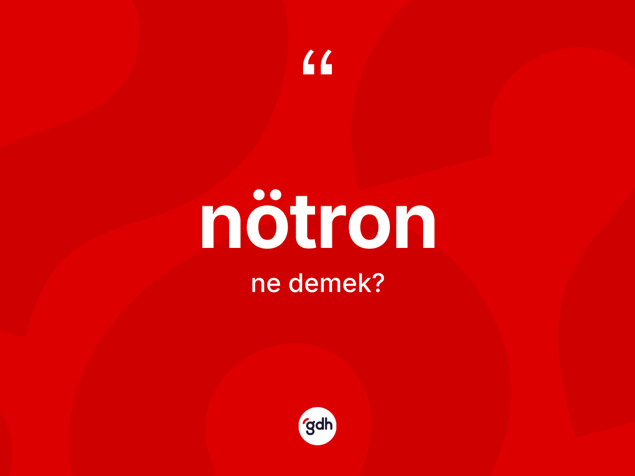 Nötron nedir? Nötron kelimesinin kaç farklı anlamı var?